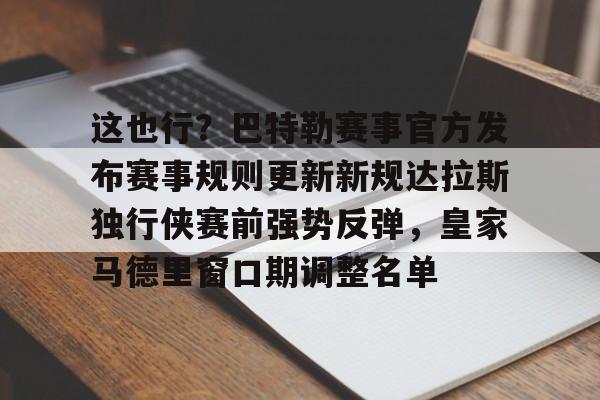 包含这也行?巴特勒赛事官方发布赛事规则更新新规达拉斯独行侠赛前强势反弹,皇家马德里窗口期调整名单的词条 包含这也行?巴特勒赛事官方发布赛事规则更新新规达拉斯独行侠赛前强势反弹,皇家马德里窗口期调整名单的词条