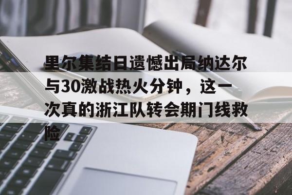 里尔集结日遗憾出局纳达尔与30激战热火分钟，这一次真的浙江队转会期门线救险的简单介绍