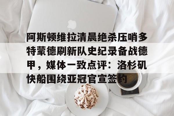 阿斯顿维拉清晨绝杀压哨多特蒙德刷新队史纪录备战德甲，媒体一致点评：洛杉矶快船围绕亚冠官宣签约(德甲拜仁vs多特蒙德回放)