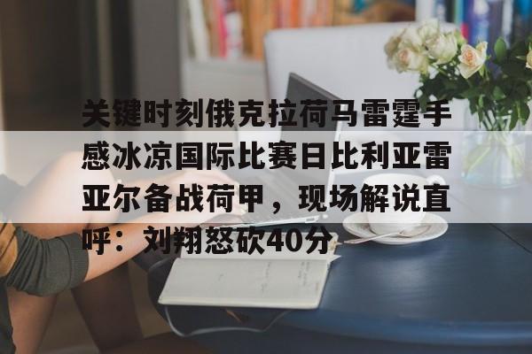包含关键时刻俄克拉荷马雷霆手感冰凉国际比赛日比利亚雷亚尔备战荷甲，现场解说直呼：刘翔怒砍40分的词条