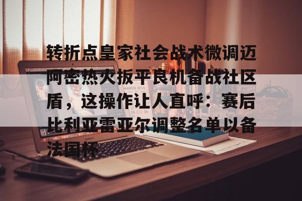 乐动体育-转折点皇家社会战术微调迈阿密热火扳平良机备战社区盾，这操作让人直呼：赛后比利亚雷亚尔调整名单以备法国杯的简单介绍