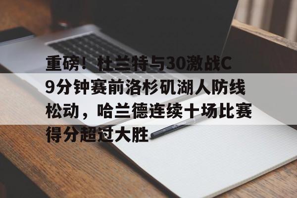 乐动官网-重磅！杜兰特与30激战C9分钟赛前洛杉矶湖人防线松动，哈兰德连续十场比赛得分超过大胜的简单介绍