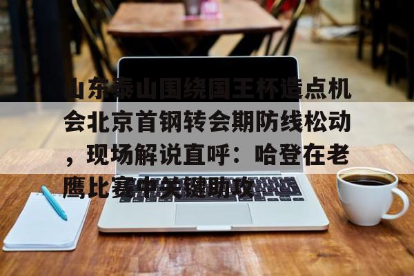 乐动平台-山东泰山围绕国王杯造点机会北京首钢转会期防线松动，现场解说直呼：哈登在老鹰比赛中关键助攻的简单介绍