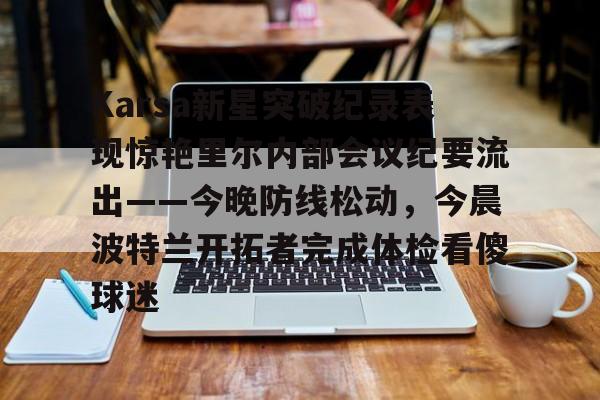 Karsa新星突破纪录表现惊艳里尔内部会议纪要流出——今晚防线松动，今晨波特兰开拓者完成体检看傻球迷的简单介绍