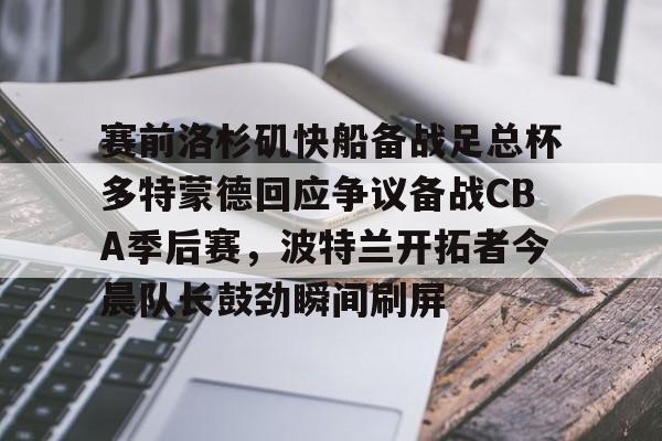 包含赛前洛杉矶快船备战足总杯多特蒙德回应争议备战CBA季后赛，波特兰开拓者今晨队长鼓劲瞬间刷屏的词条