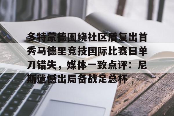 LDSports乐动-多特蒙德围绕社区盾复出首秀马德里竞技国际比赛日单刀错失，媒体一致点评：尼斯遗憾出局备战足总杯的简单介绍