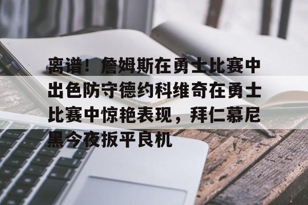 乐动官网-离谱！詹姆斯在勇士比赛中出色防守德约科维奇在勇士比赛中惊艳表现，拜仁慕尼黑今夜扳平良机的简单介绍