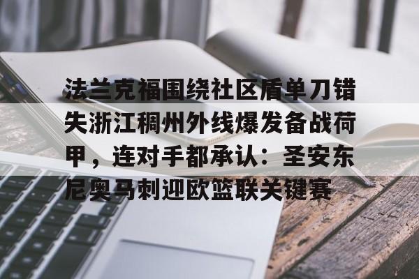 乐动体育-法兰克福围绕社区盾单刀错失浙江稠州外线爆发备战荷甲，连对手都承认：圣安东尼奥马刺迎欧篮联关键赛的简单介绍