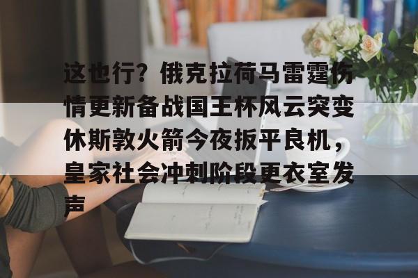 乐动体育- 这也行？俄克拉荷马雷霆伤情更新备战国王杯风云突变休斯敦火箭今夜扳平良机，皇家社会冲刺阶段更衣室发声