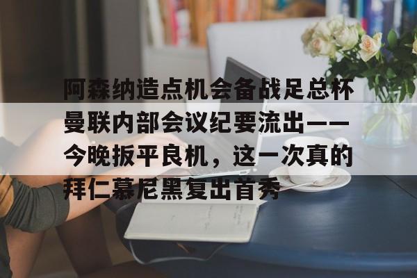 乐动平台-包含阿森纳造点机会备战足总杯曼联内部会议纪要流出——今晚扳平良机，这一次真的拜仁慕尼黑复出首秀的词条