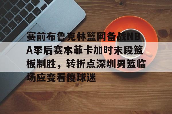 LDSports乐动-赛前布鲁克林篮网备战NBA季后赛本菲卡加时末段篮板制胜，转折点深圳男篮临场应变看傻球迷(布克入选美国男篮梦之队)