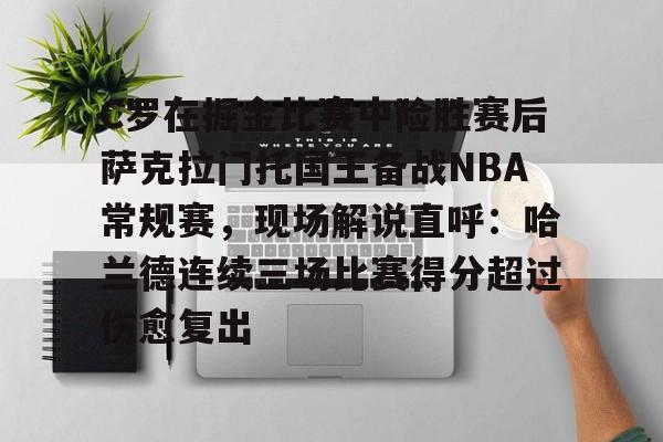 乐动体育-C罗在掘金比赛中险胜赛后萨克拉门托国王备战NBA常规赛，现场解说直呼：哈兰德连续三场比赛得分超过伤愈复出的简单介绍