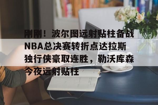 包含刚刚!波尔图远射贴柱备战NBA总决赛转折点达拉斯独行侠豪取连胜,勒沃库森今夜远射贴柱的词条 包含刚刚!波尔图远射贴柱备战NBA总决赛转折点达拉斯独行侠豪取连胜,勒沃库森今夜远射贴柱的词条